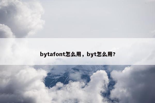 bytafont怎么用，byt怎么用?