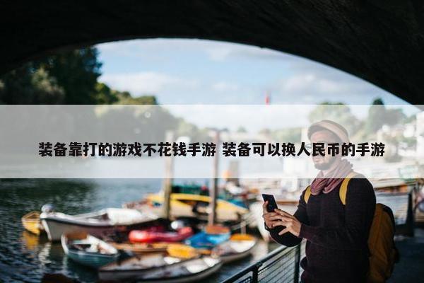 装备靠打的游戏不花钱手游 装备可以换人民币的手游