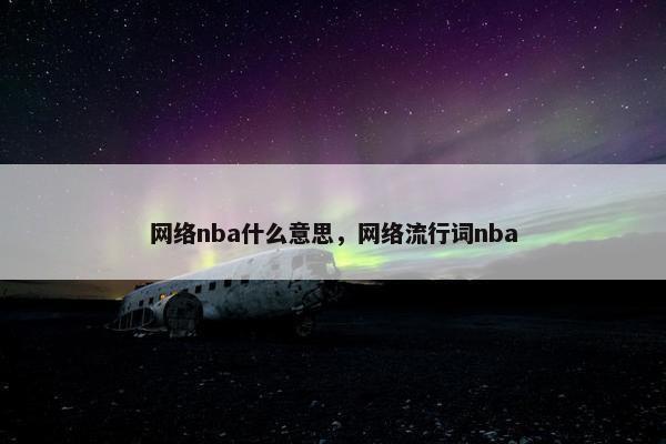 网络nba什么意思，网络流行词nba