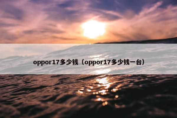 oppor17多少钱（oppor17多少钱一台）