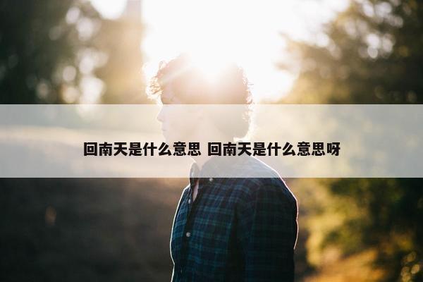 回南天是什么意思 回南天是什么意思呀