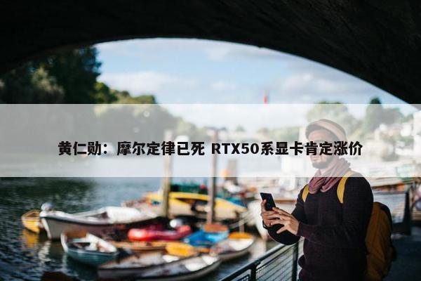 黄仁勋：摩尔定律已死 RTX50系显卡肯定涨价