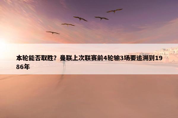 本轮能否取胜？曼联上次联赛前4轮输3场要追溯到1986年