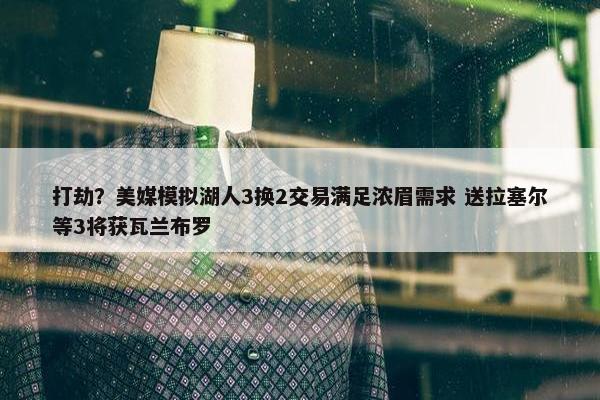 打劫？美媒模拟湖人3换2交易满足浓眉需求 送拉塞尔等3将获瓦兰布罗