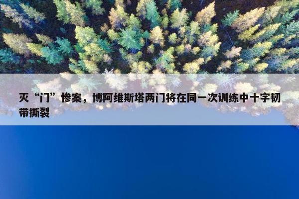 灭“门”惨案，博阿维斯塔两门将在同一次训练中十字韧带撕裂