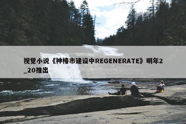 视觉小说《神椿市建设中REGENERATE》明年2_20推出