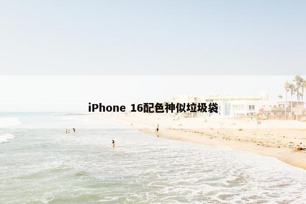 iPhone 16配色神似垃圾袋