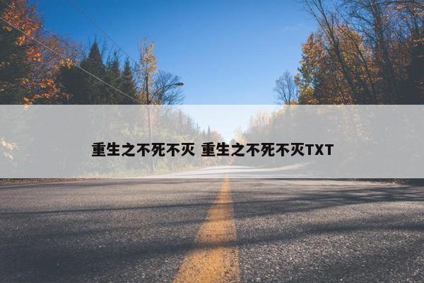 重生之不死不灭 重生之不死不灭TXT