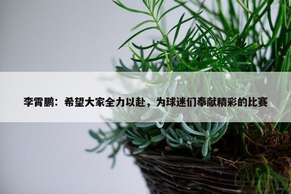 李霄鹏：希望大家全力以赴，为球迷们奉献精彩的比赛