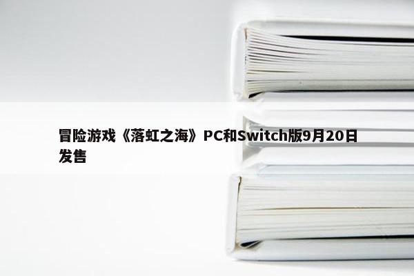 冒险游戏《落虹之海》PC和Switch版9月20日发售