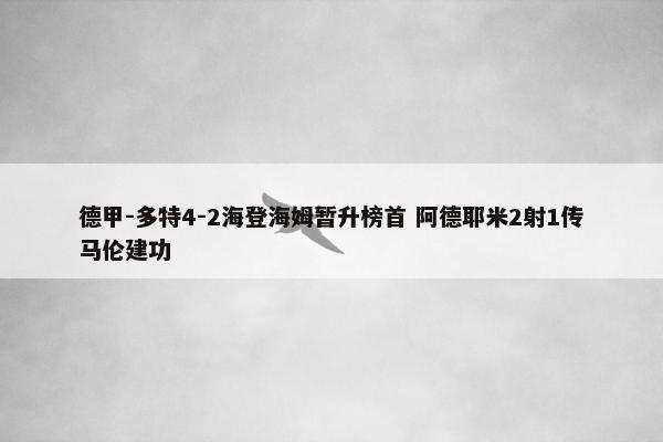 德甲-多特4-2海登海姆暂升榜首 阿德耶米2射1传马伦建功