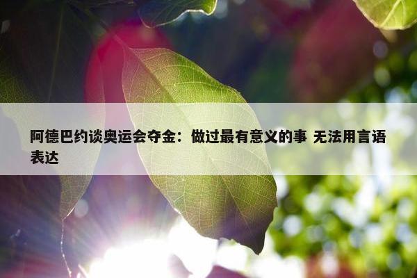 阿德巴约谈奥运会夺金：做过最有意义的事 无法用言语表达