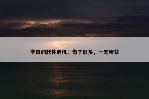 丰田的软件危机：做了很多，一无所获