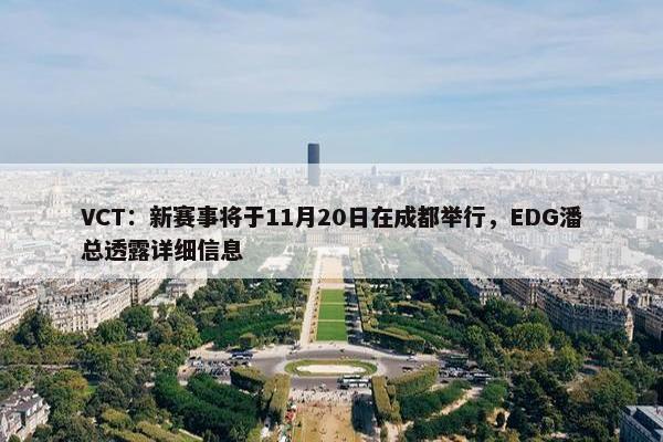 VCT：新赛事将于11月20日在成都举行，EDG潘总透露详细信息