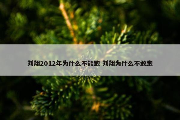 刘翔2012年为什么不能跑 刘翔为什么不敢跑