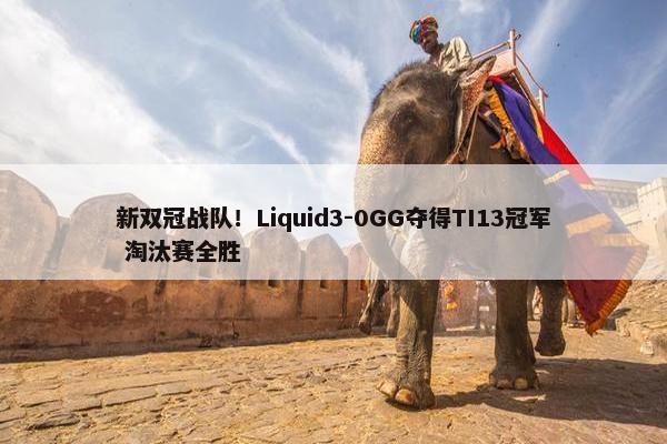 新双冠战队！Liquid3-0GG夺得TI13冠军 淘汰赛全胜