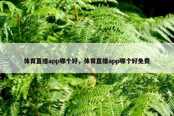 体育直播app哪个好，体育直播app哪个好免费