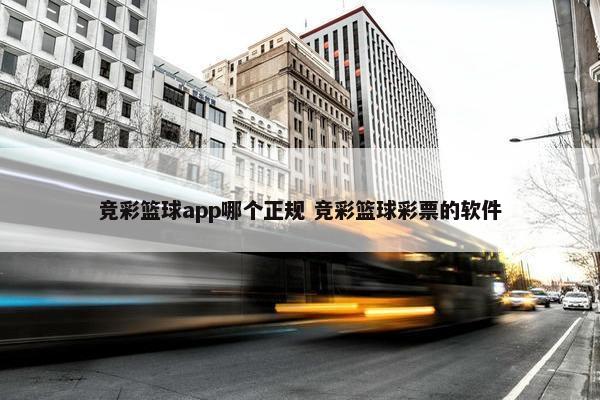 竞彩篮球app哪个正规 竞彩篮球彩票的软件