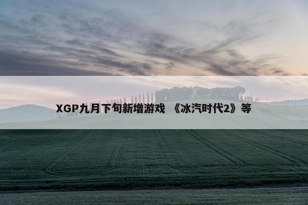 XGP九月下旬新增游戏 《冰汽时代2》等