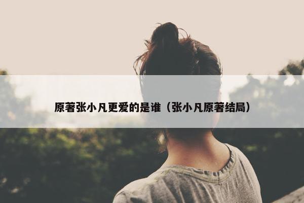 原著张小凡更爱的是谁（张小凡原著结局）