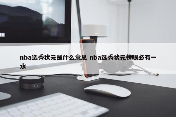 nba选秀状元是什么意思 nba选秀状元榜眼必有一水