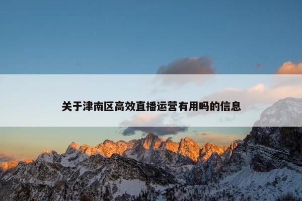 关于津南区高效直播运营有用吗的信息