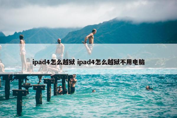 ipad4怎么越狱 ipad4怎么越狱不用电脑