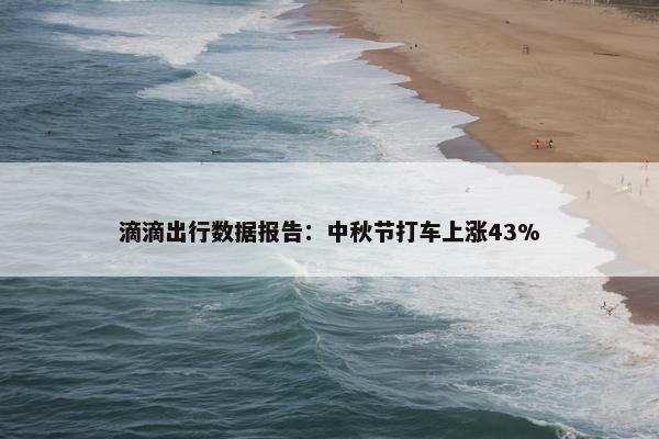 滴滴出行数据报告：中秋节打车上涨43%