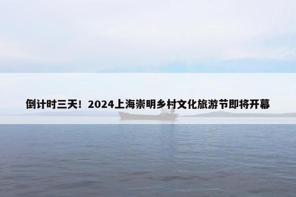 倒计时三天！2024上海崇明乡村文化旅游节即将开幕