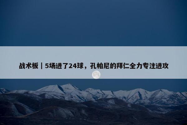 战术板｜5场进了24球，孔帕尼的拜仁全力专注进攻