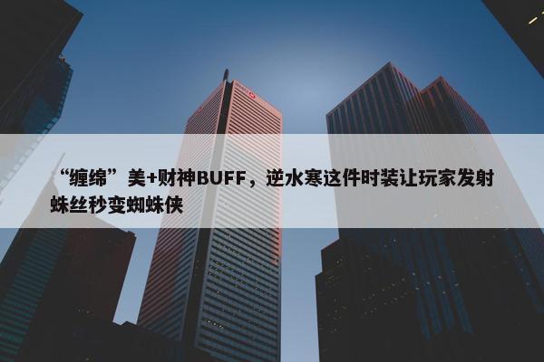 “缠绵”美+财神BUFF，逆水寒这件时装让玩家发射蛛丝秒变蜘蛛侠