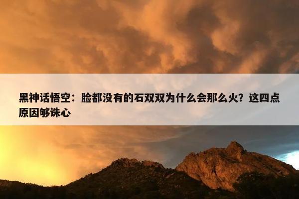 黑神话悟空：脸都没有的石双双为什么会那么火？这四点原因够诛心