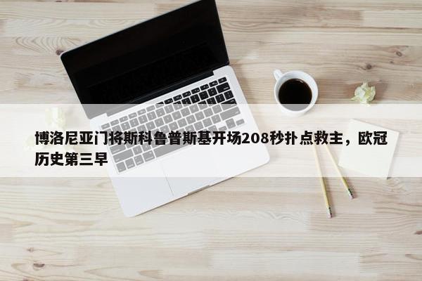 博洛尼亚门将斯科鲁普斯基开场208秒扑点救主，欧冠历史第三早