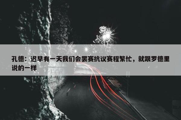 孔德：迟早有一天我们会罢赛抗议赛程繁忙，就跟罗德里说的一样