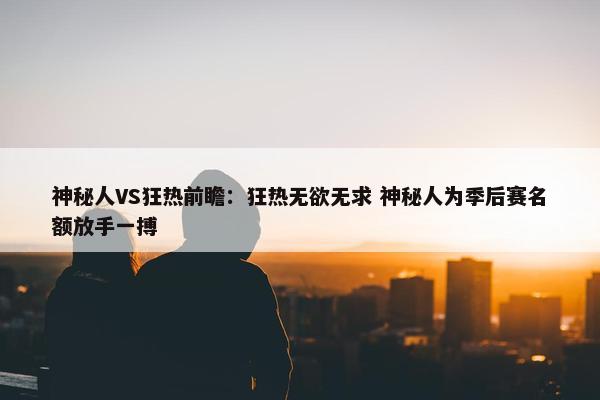 神秘人VS狂热前瞻：狂热无欲无求 神秘人为季后赛名额放手一搏