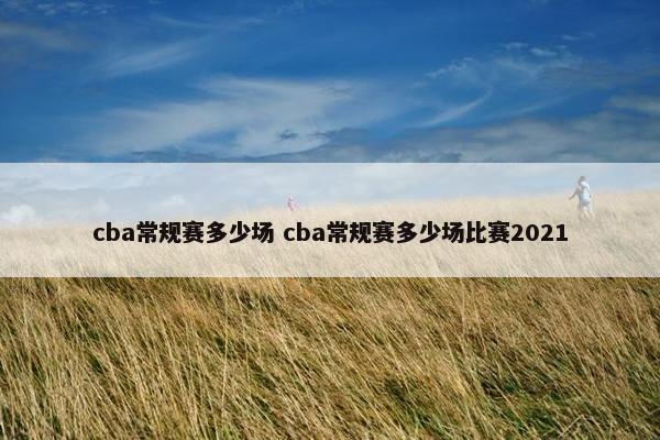 cba常规赛多少场 cba常规赛多少场比赛2021