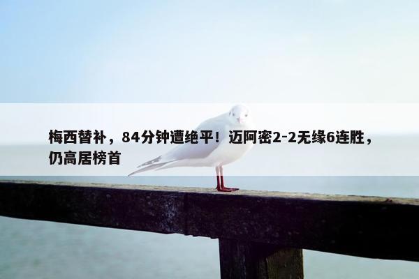 梅西替补，84分钟遭绝平！迈阿密2-2无缘6连胜，仍高居榜首