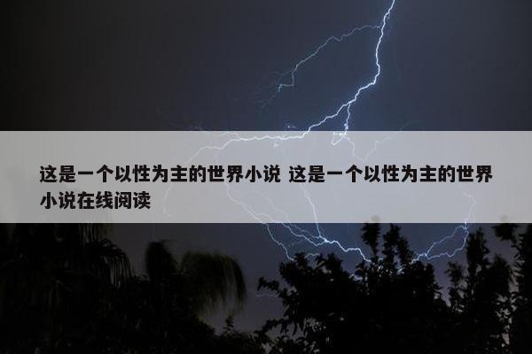 这是一个以性为主的世界小说 这是一个以性为主的世界小说在线阅读