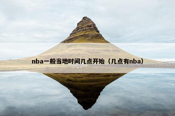 nba一般当地时间几点开始（几点有nba）