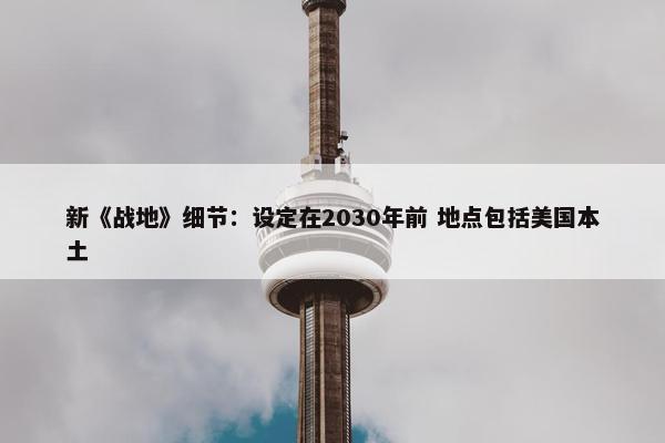 新《战地》细节：设定在2030年前 地点包括美国本土