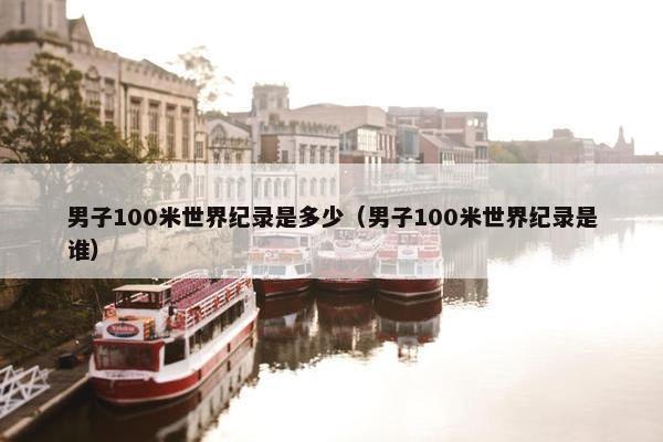 男子100米世界纪录是多少（男子100米世界纪录是谁）