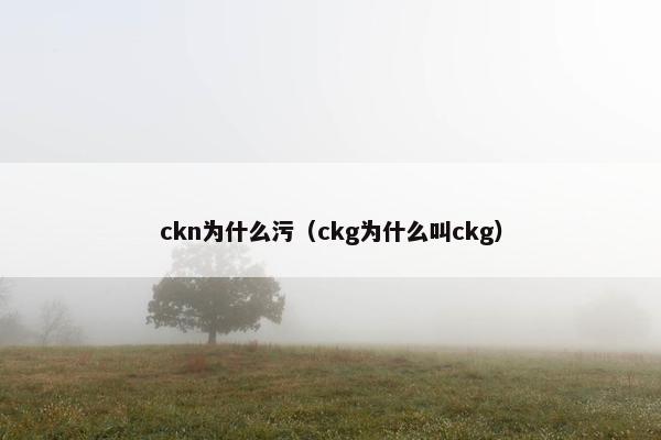 ckn为什么污（ckg为什么叫ckg）