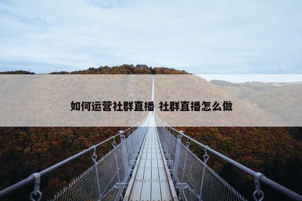 如何运营社群直播 社群直播怎么做