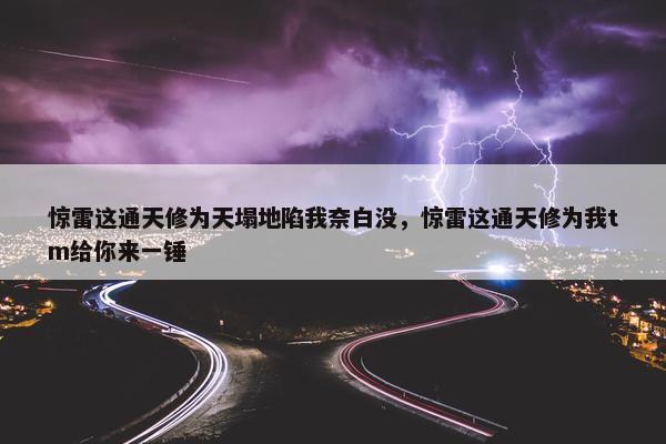 惊雷这通天修为天塌地陷我奈白没，惊雷这通天修为我tm给你来一锤