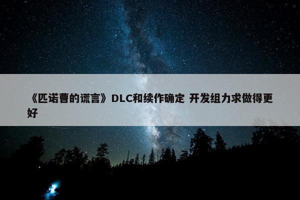 《匹诺曹的谎言》DLC和续作确定 开发组力求做得更好