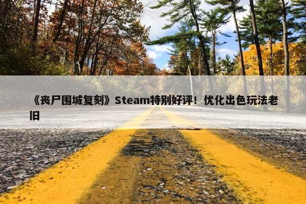 《丧尸围城复刻》Steam特别好评！优化出色玩法老旧