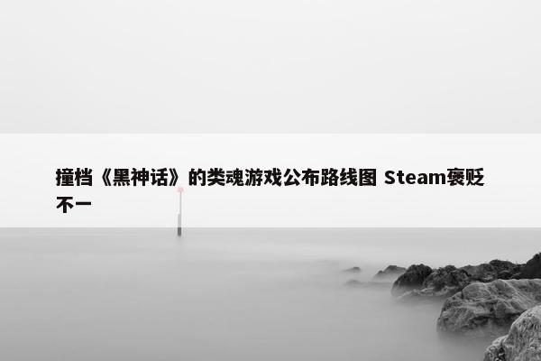 撞档《黑神话》的类魂游戏公布路线图 Steam褒贬不一