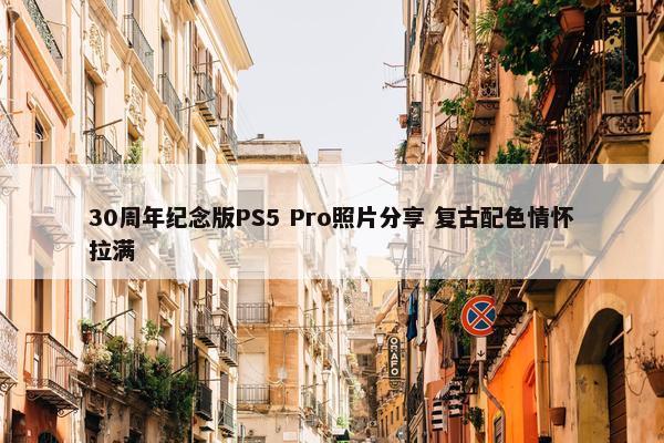 30周年纪念版PS5 Pro照片分享 复古配色情怀拉满