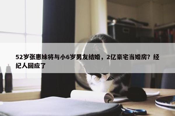 52岁张惠妹将与小6岁男友结婚，2亿豪宅当婚房？经纪人回应了