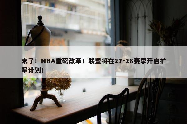 来了！NBA重磅改革！联盟将在27-28赛季开启扩军计划！